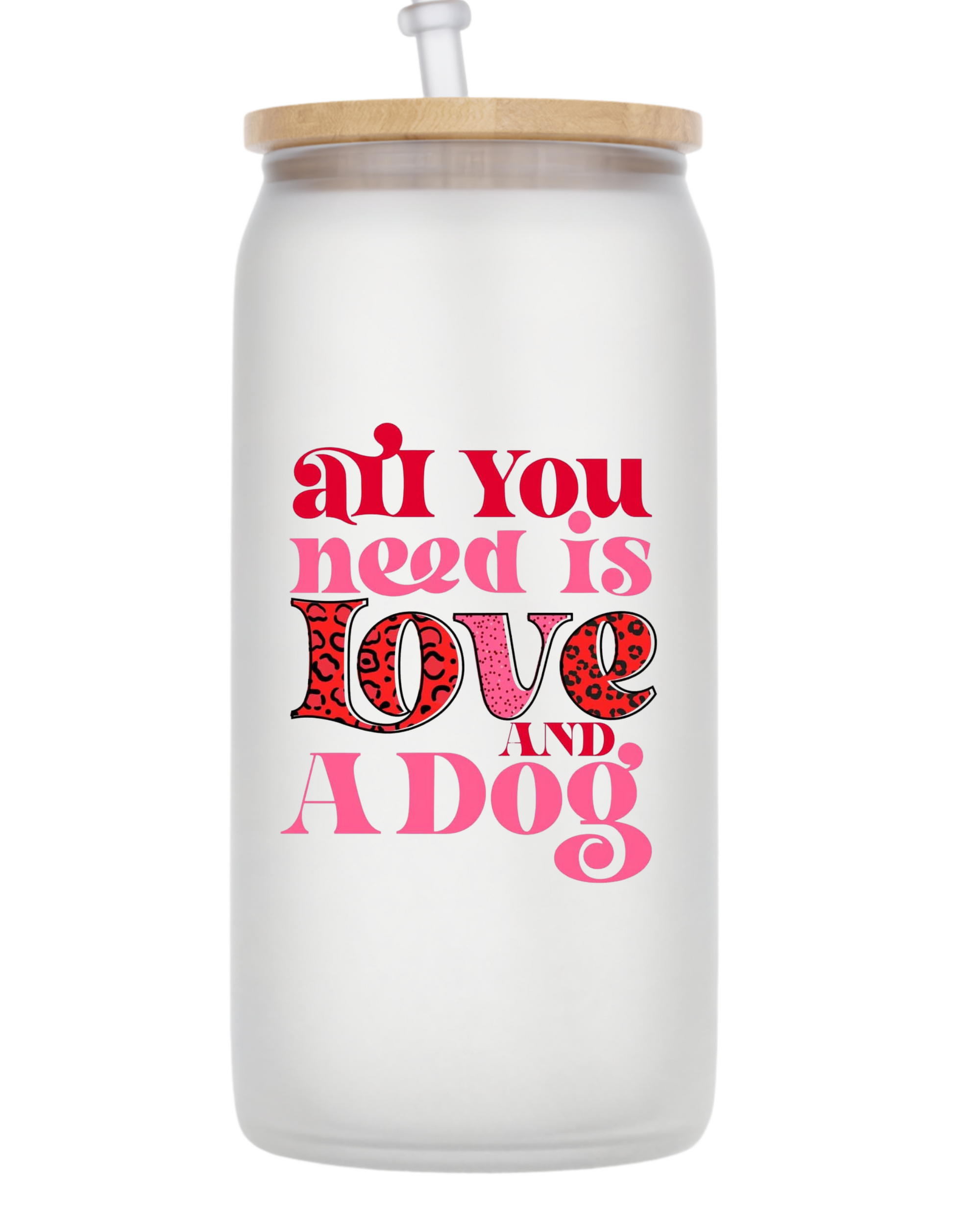 10oz Frosted Glass Tumbler with Bamboo Lid and Straw - All you Need is Love and a Dog