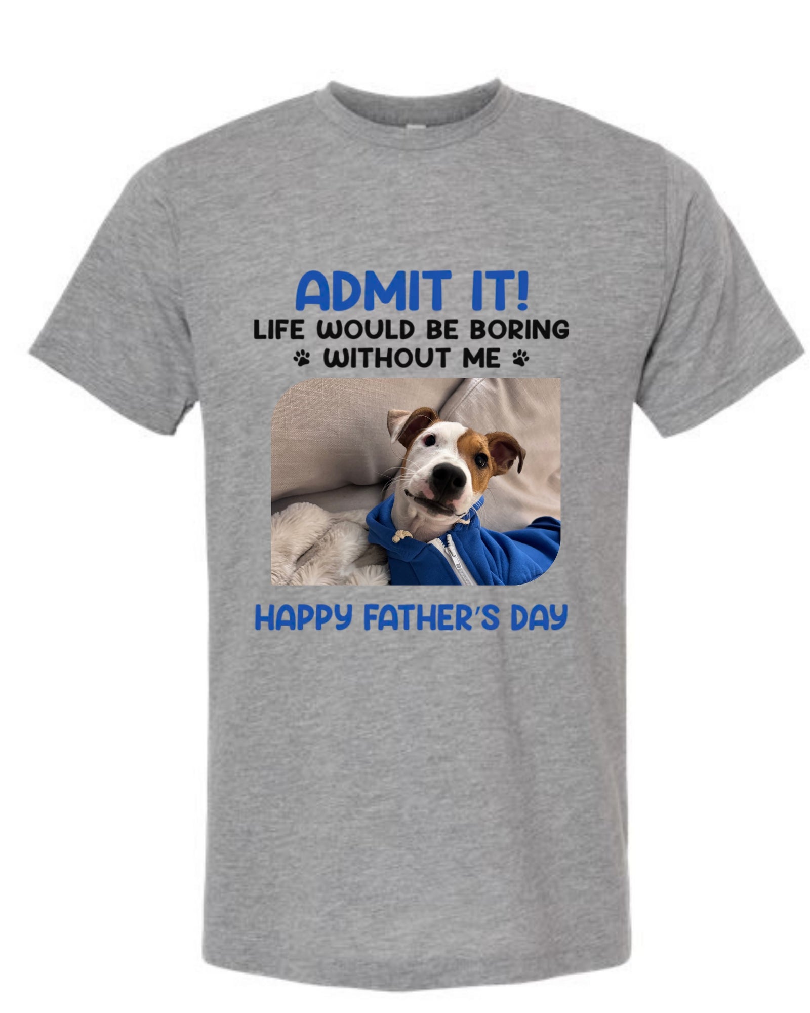 Admit It! Life Would Be Boring Without Me – Father’s Day Dog T-Shirt