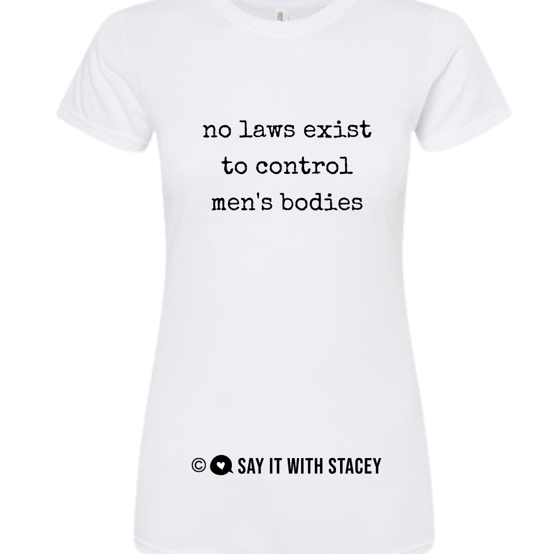 No laws exist to control men's bodies tshirt - Say it with Stacey