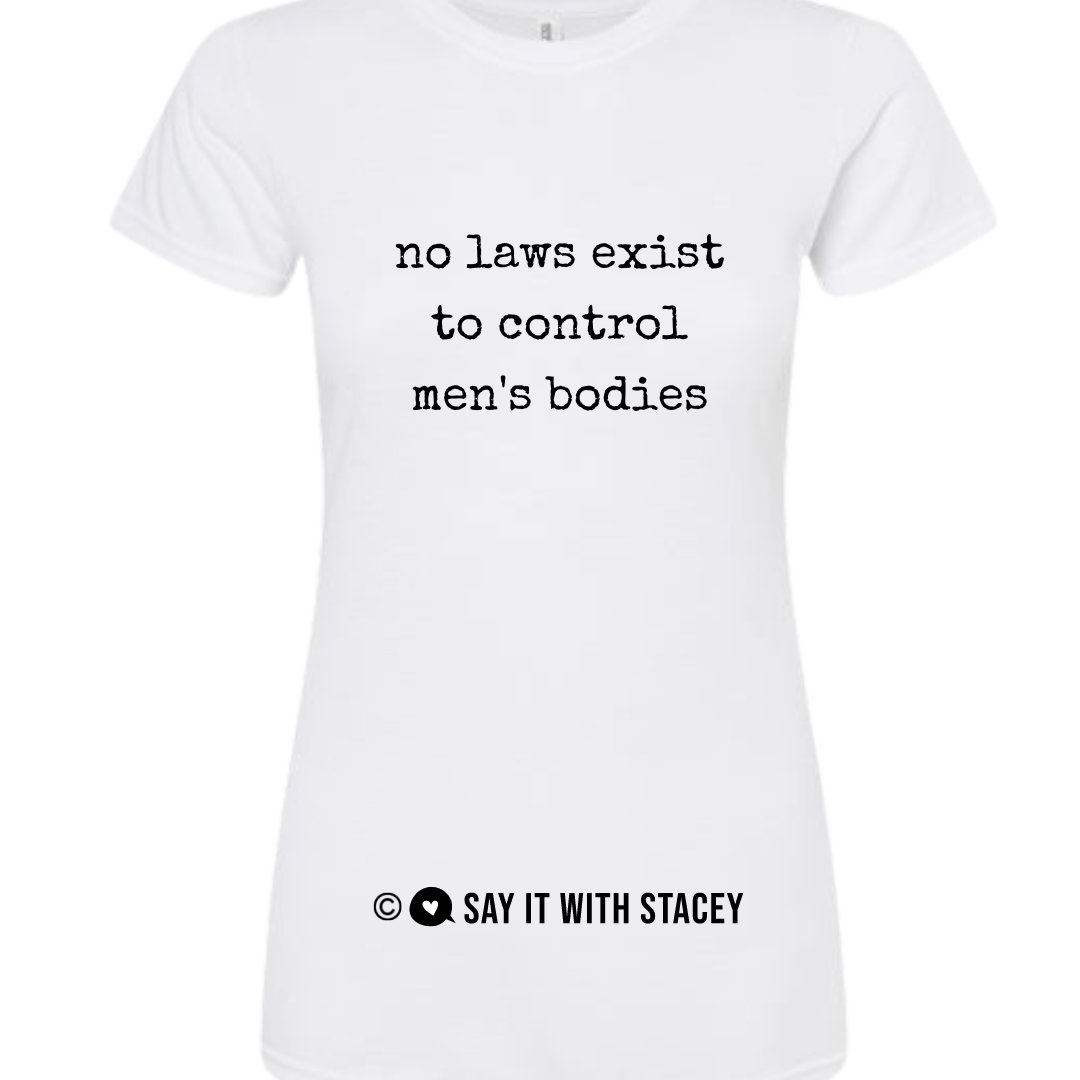 No laws exist to control men's bodies tshirt